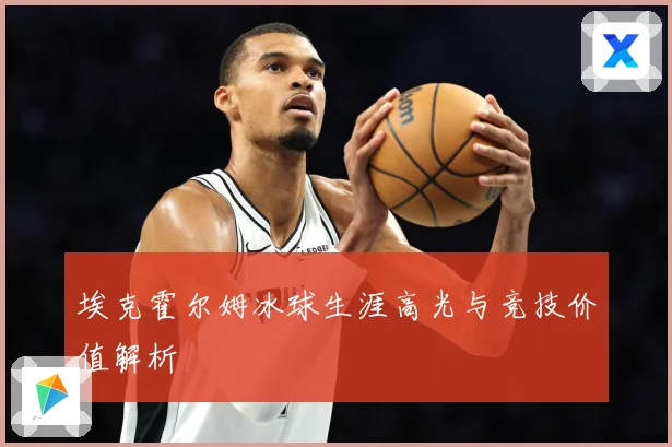 埃克霍尔姆冰球生涯高光与竞技价值解析