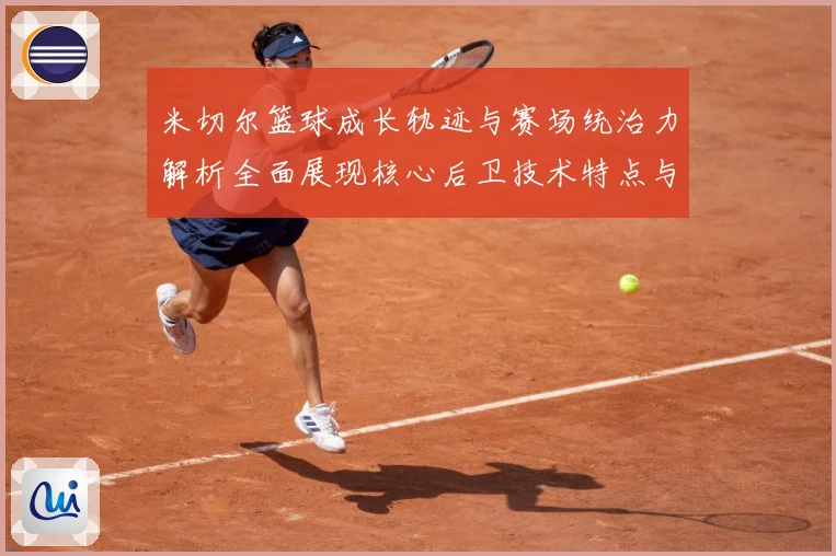 米切尔篮球成长轨迹与赛场统治力解析全面展现核心后卫技术特点与领袖价值