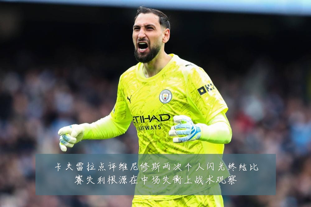 卡夫雷拉点评维尼修斯两次个人闪光终结比赛失利根源在中场失衡上战术观察