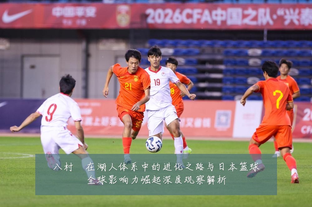 八村塁在湖人体系中的进化之路与日本篮球全球影响力崛起深度观察解析